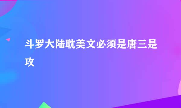 斗罗大陆耽美文必须是唐三是攻