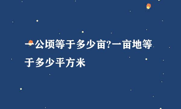 一公顷等于多少亩?一亩地等于多少平方米