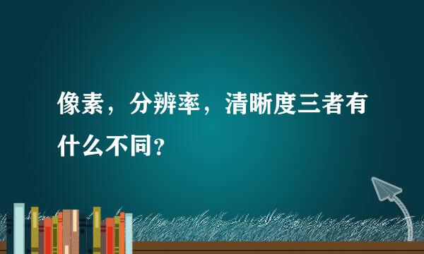 像素，分辨率，清晰度三者有什么不同？