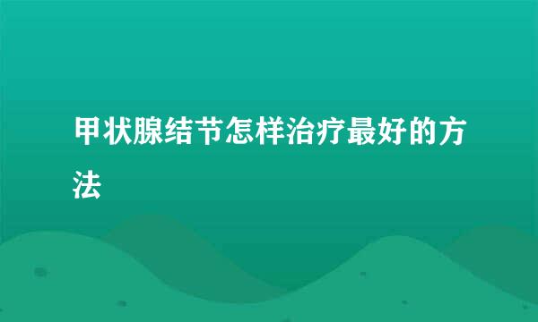 甲状腺结节怎样治疗最好的方法