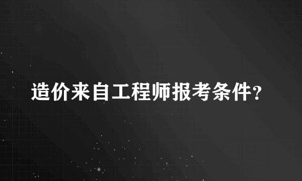 造价来自工程师报考条件？