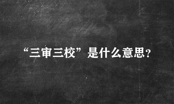 “三审三校”是什么意思？