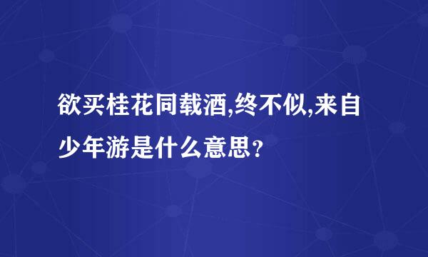 欲买桂花同载酒,终不似,来自少年游是什么意思？