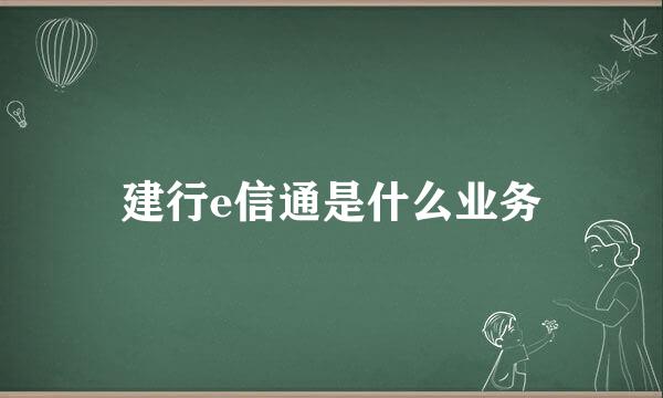 建行e信通是什么业务