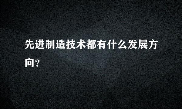 先进制造技术都有什么发展方向？