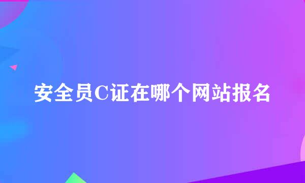 安全员C证在哪个网站报名