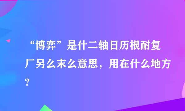 “博弈”是什二轴日历根耐复厂另么末么意思，用在什么地方?