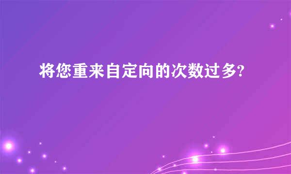 将您重来自定向的次数过多?