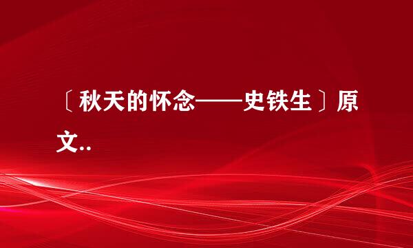 〔秋天的怀念——史铁生〕原文..