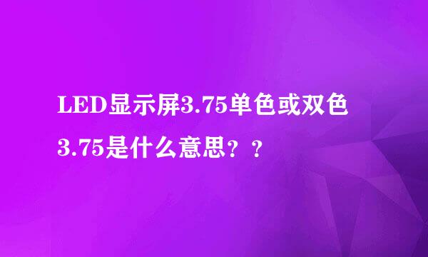 LED显示屏3.75单色或双色 3.75是什么意思？？