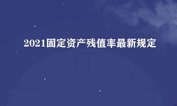 2021固定资产残值率最新规定