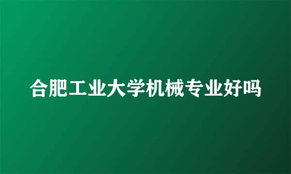 合肥工业大学机械专业好吗