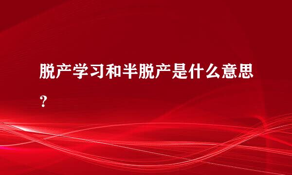 脱产学习和半脱产是什么意思？