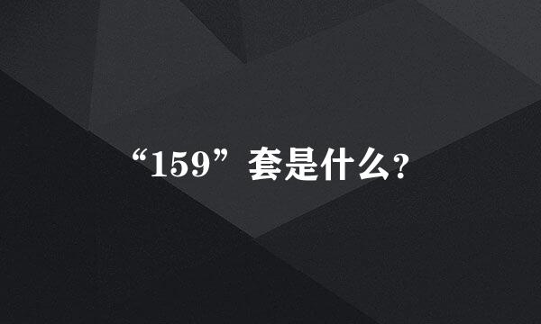 “159”套是什么？