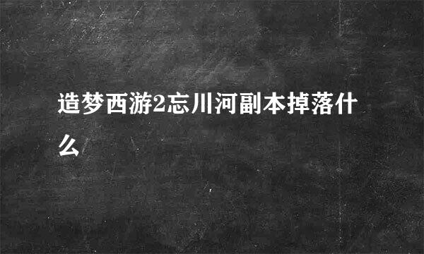 造梦西游2忘川河副本掉落什么