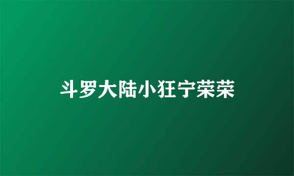 斗罗大陆小狂宁荣荣