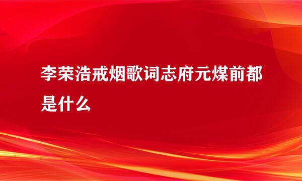 李荣浩戒烟歌词志府元煤前都是什么