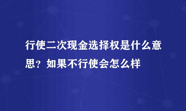 行使二次现金选择权是什么意思？如果不行使会怎么样