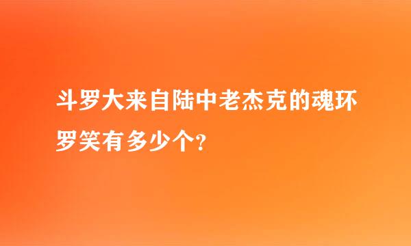 斗罗大来自陆中老杰克的魂环罗笑有多少个？