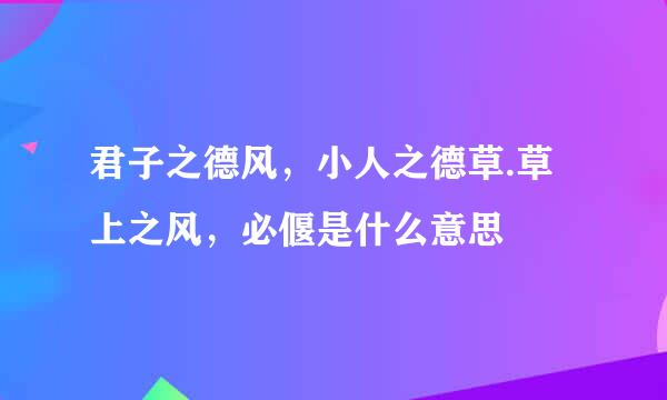 君子之德风，小人之德草.草上之风，必偃是什么意思