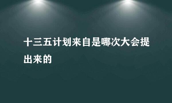 十三五计划来自是哪次大会提出来的