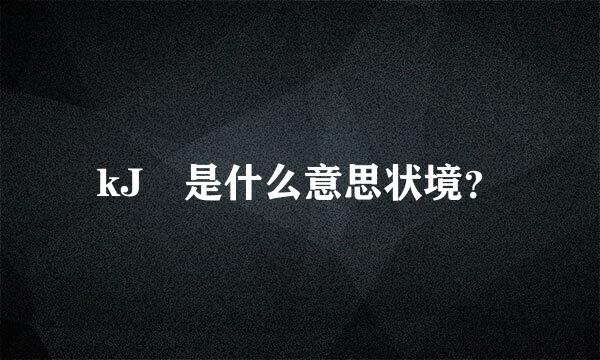 kJ 是什么意思状境？