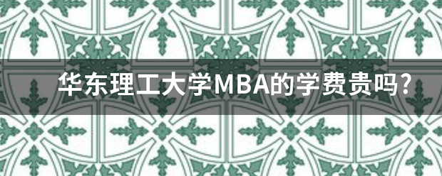 华东理西照到岩工大学MBA的学费贵吗?