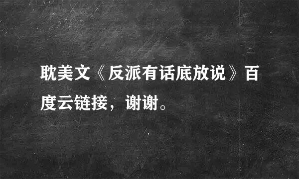 耽美文《反派有话底放说》百度云链接，谢谢。