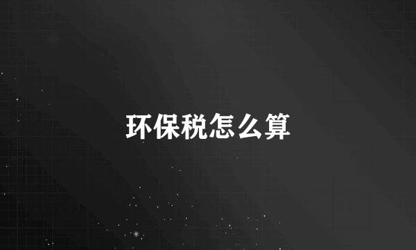 环保税怎么算