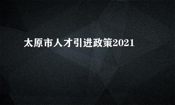 太原市人才引进政策2021