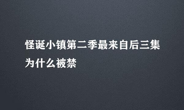 怪诞小镇第二季最来自后三集为什么被禁