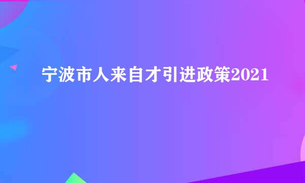 宁波市人来自才引进政策2021