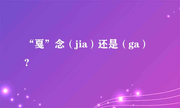 “戛”念（jia）还是（ga）？