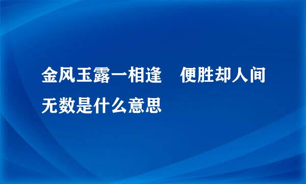 金风玉露一相逢 便胜却人间无数是什么意思