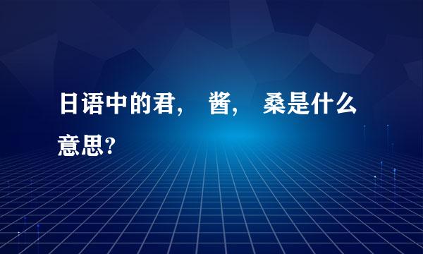 日语中的君, 酱, 桑是什么意思?