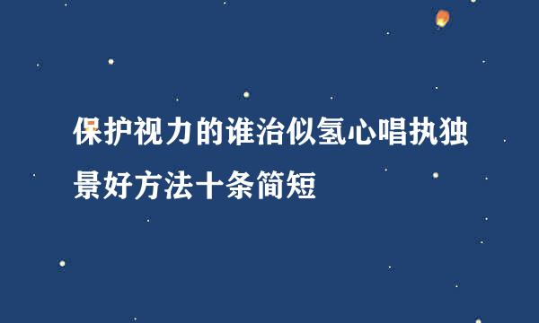 保护视力的谁治似氢心唱执独景好方法十条简短