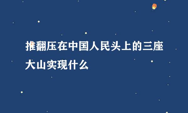 推翻压在中国人民头上的三座大山实现什么