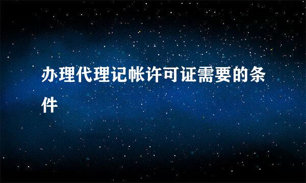 办理代理记帐许可证需要的条件