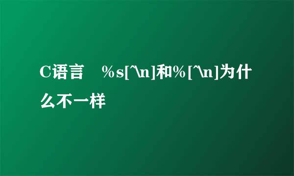 C语言 %s[^\n]和%[^\n]为什么不一样