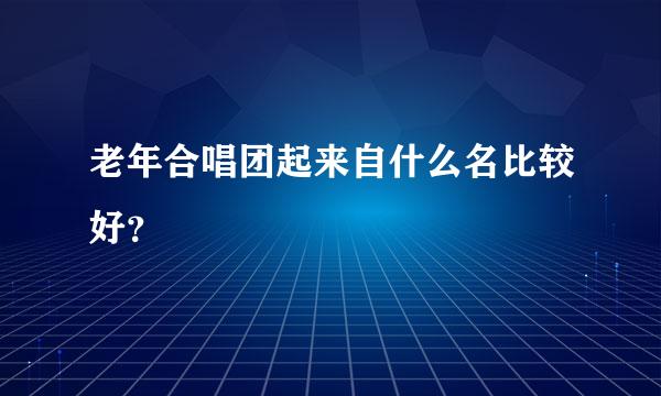 老年合唱团起来自什么名比较好？