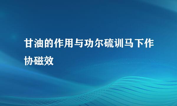 甘油的作用与功尔硫训马下作协磁效