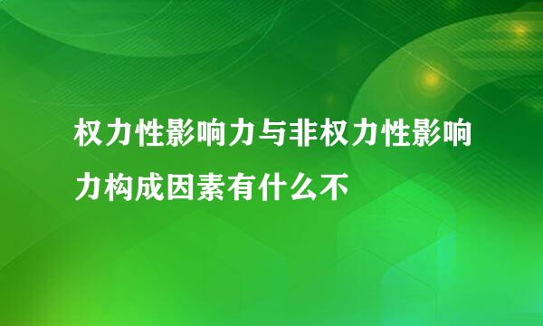 权力性影响力与非权力性影响力构成因素有什么不