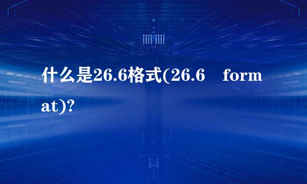 什么是26.6格式(26.6 format)?