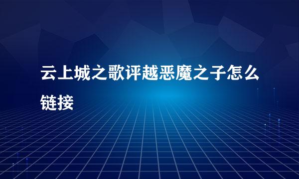 云上城之歌评越恶魔之子怎么链接