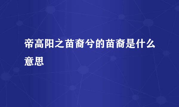 帝高阳之苗裔兮的苗裔是什么意思