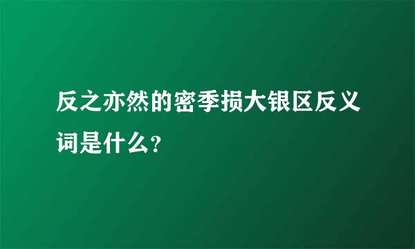 反之亦然的密季损大银区反义词是什么？