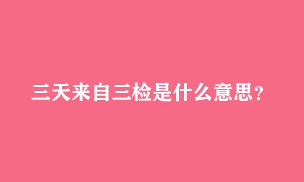 三天来自三检是什么意思？