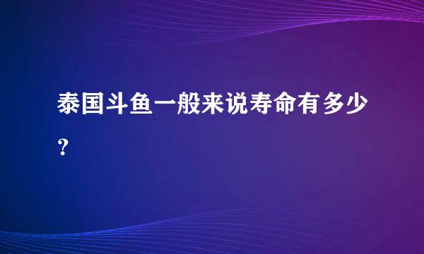 泰国斗鱼一般来说寿命有多少？