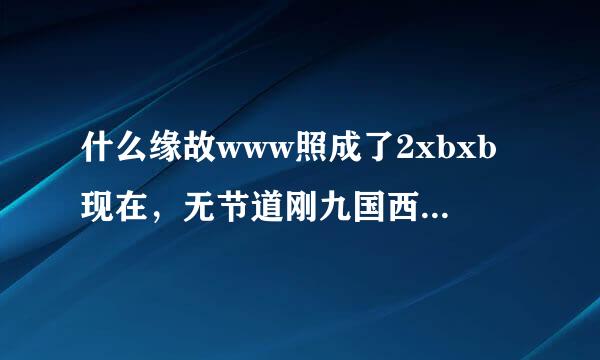 什么缘故www照成了2xbxb现在，无节道刚九国西讨买称杆微法2xbxb使用com这各介入点的