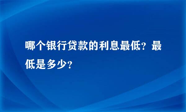 哪个银行贷款的利息最低？最低是多少？